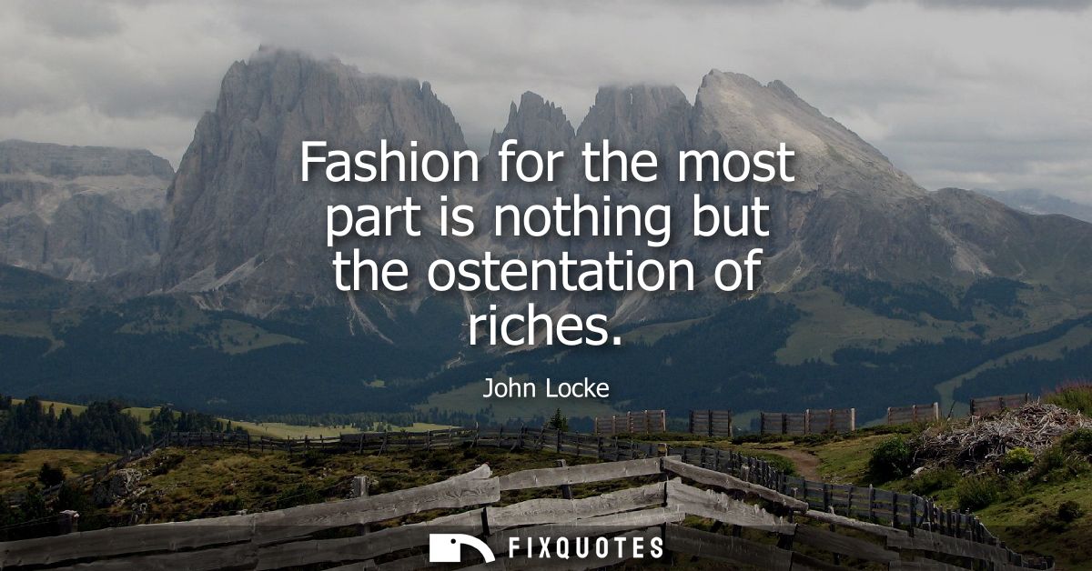 Fashion for the most part is nothing but the ostentation of riches