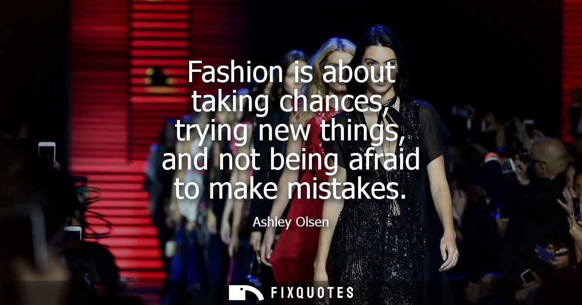 Fashion is about taking chances, trying new things, and not being afraid to make mistakes