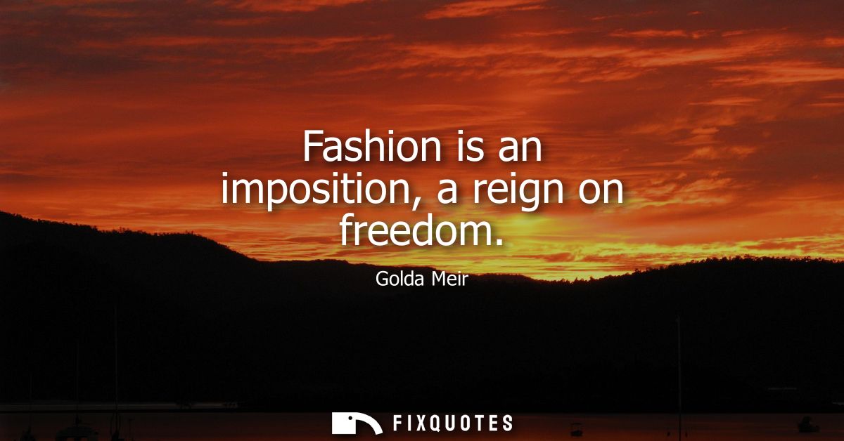 Fashion is an imposition, a reign on freedom