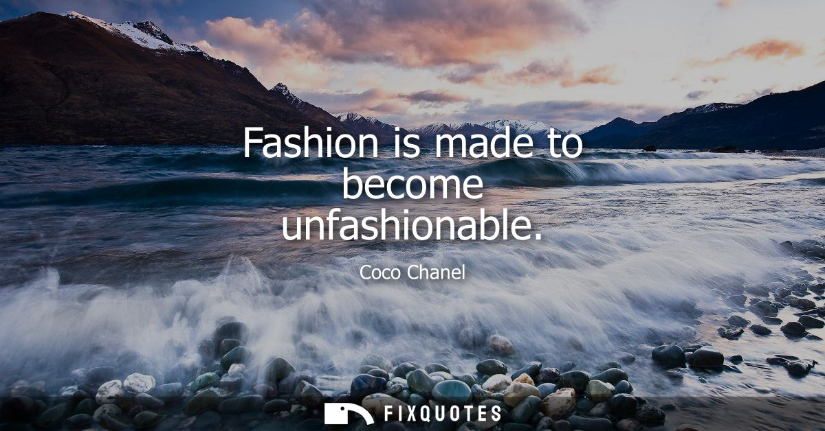 Fashion is made to become unfashionable