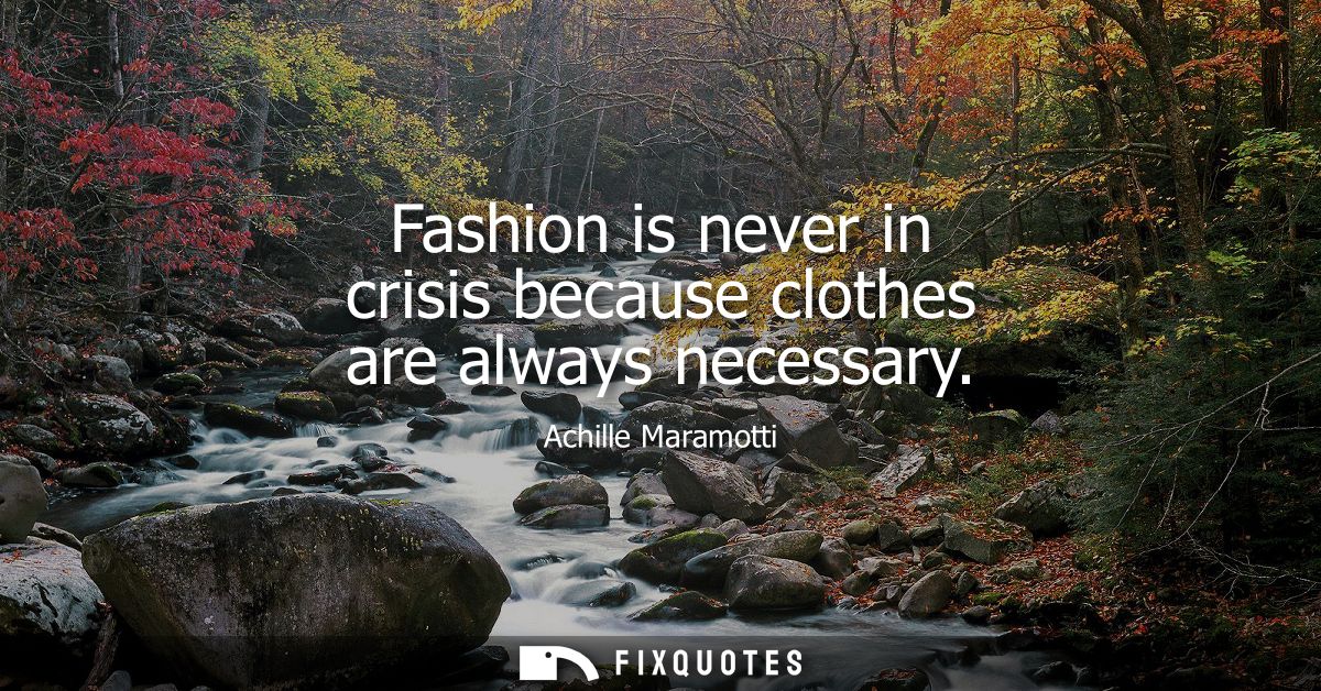 Fashion is never in crisis because clothes are always necessary