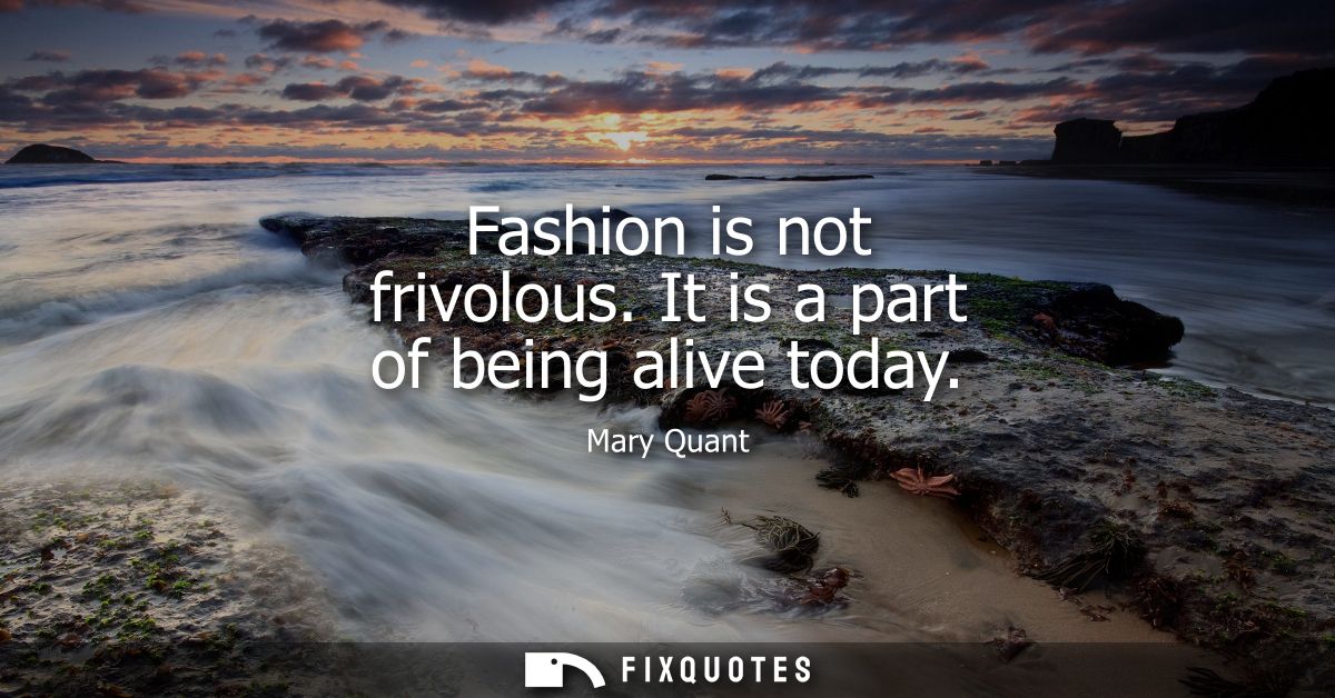 Fashion is not frivolous. It is a part of being alive today