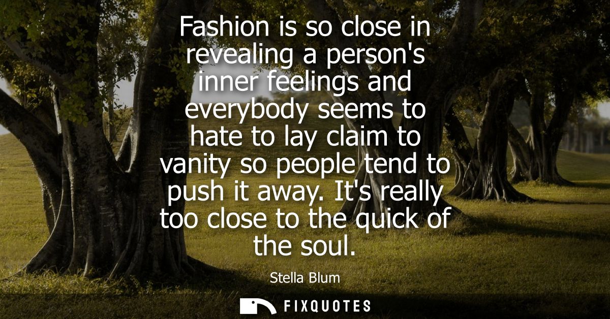 Fashion is so close in revealing a persons inner feelings and everybody seems to hate to lay claim to vanity so people t