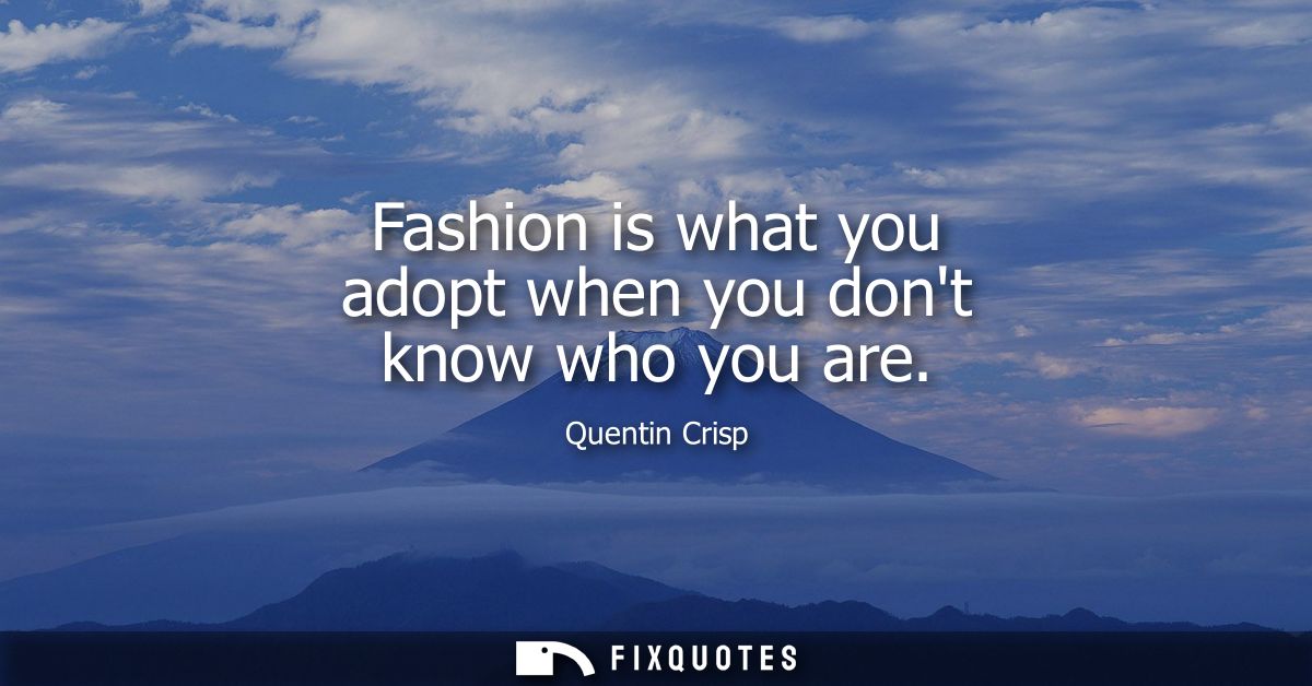 Fashion is what you adopt when you dont know who you are