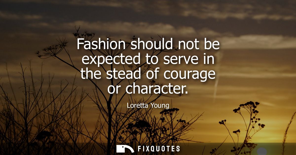 Fashion should not be expected to serve in the stead of courage or character