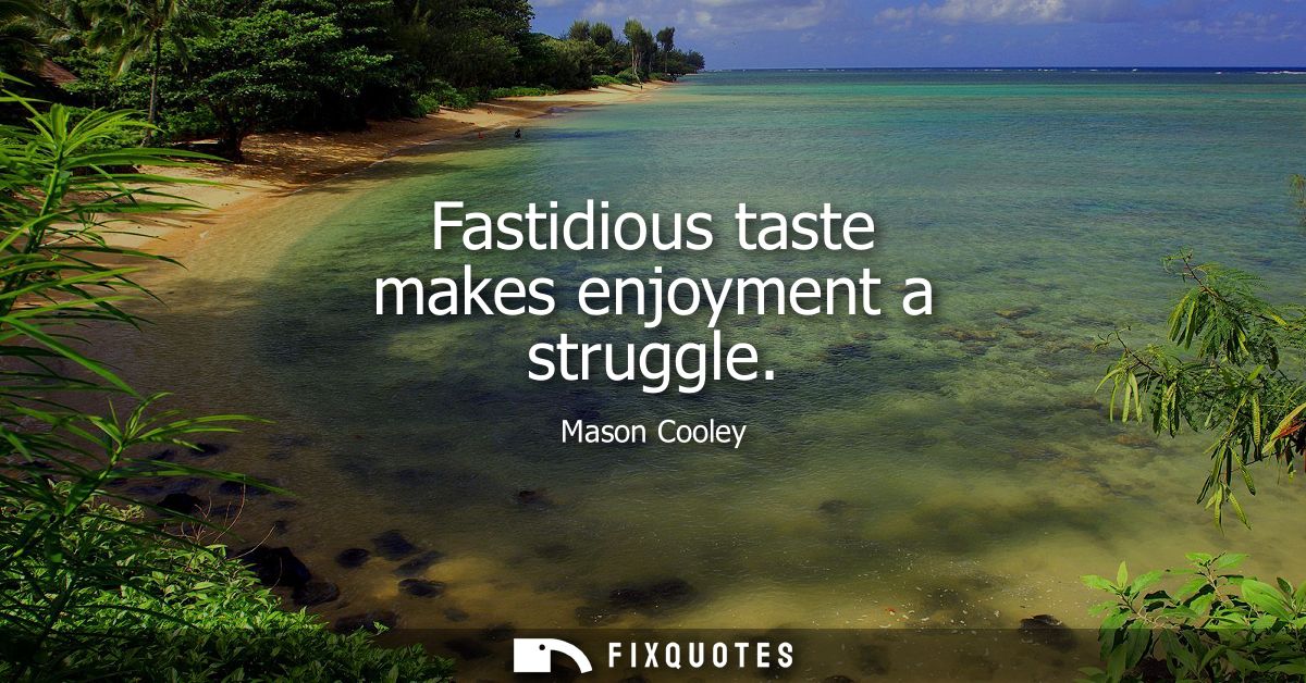 Fastidious taste makes enjoyment a struggle