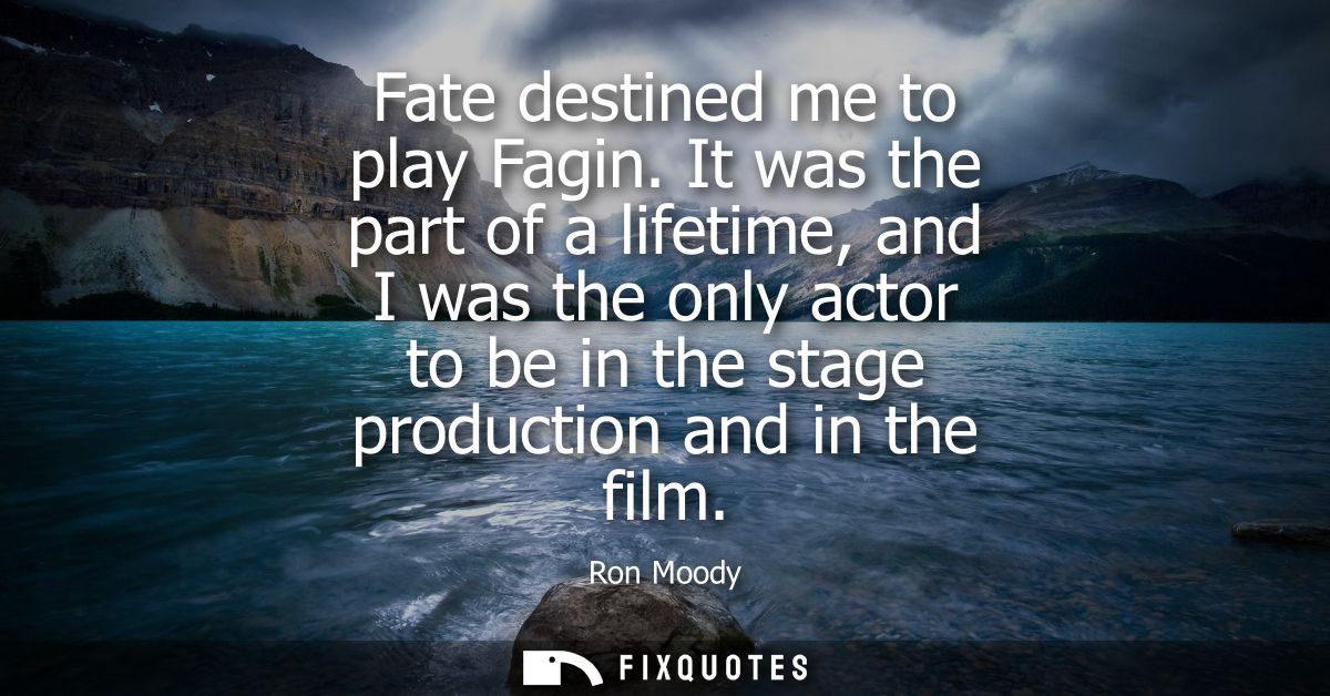 Fate destined me to play Fagin. It was the part of a lifetime, and I was the only actor to be in the stage production an