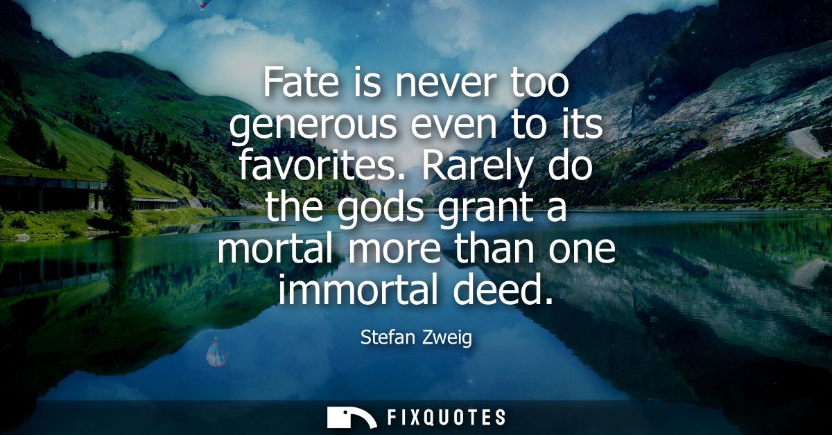 Fate is never too generous even to its favorites. Rarely do the gods grant a mortal more than one immortal deed