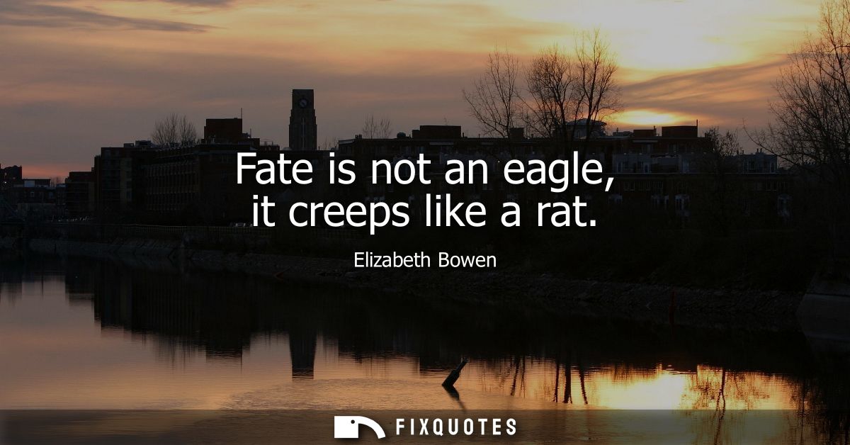 Fate is not an eagle, it creeps like a rat