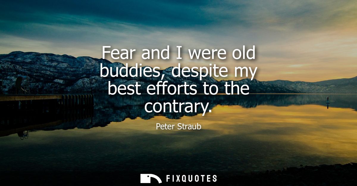 Fear and I were old buddies, despite my best efforts to the contrary