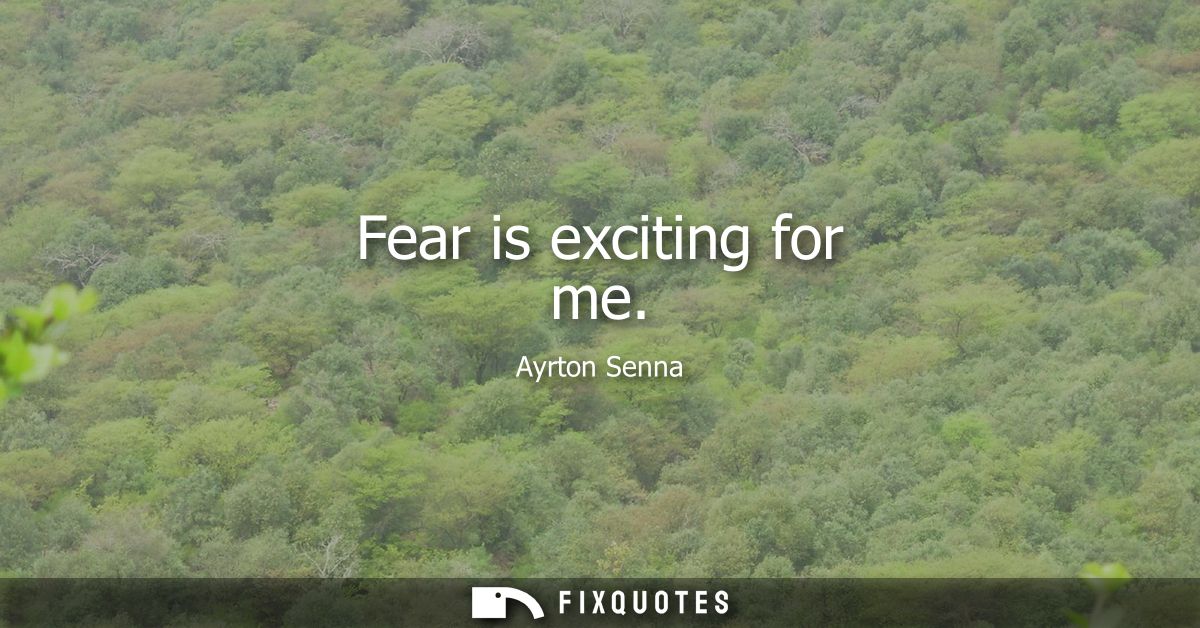 Fear is exciting for me