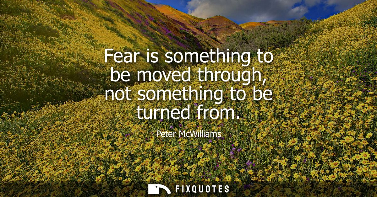 Fear is something to be moved through, not something to be turned from