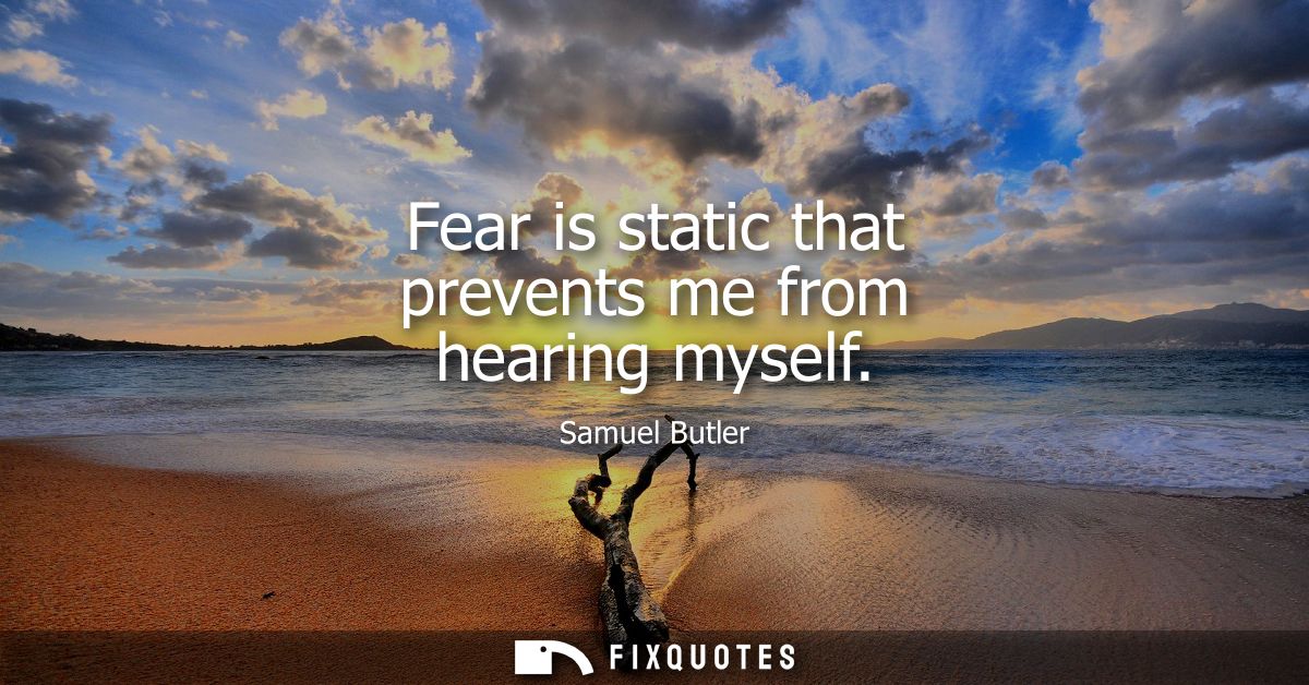 Fear is static that prevents me from hearing myself