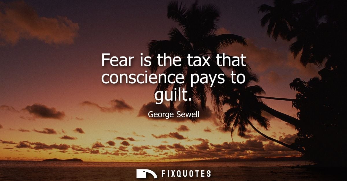 Fear is the tax that conscience pays to guilt