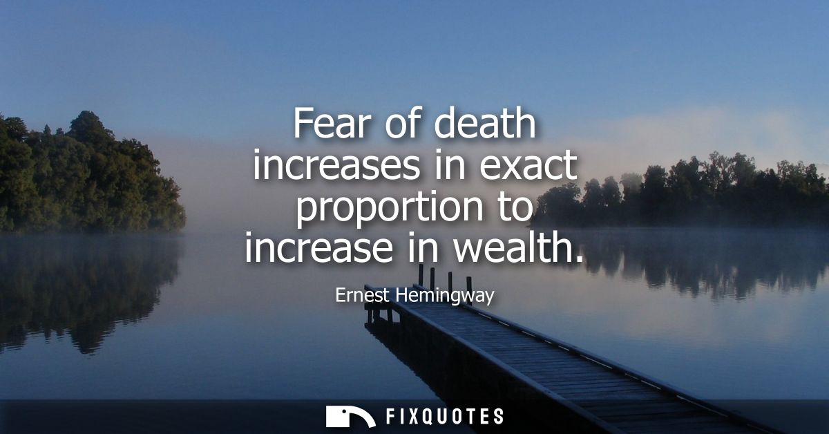 Fear of death increases in exact proportion to increase in wealth