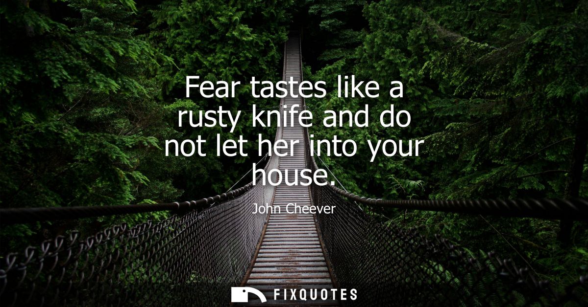 Fear tastes like a rusty knife and do not let her into your house