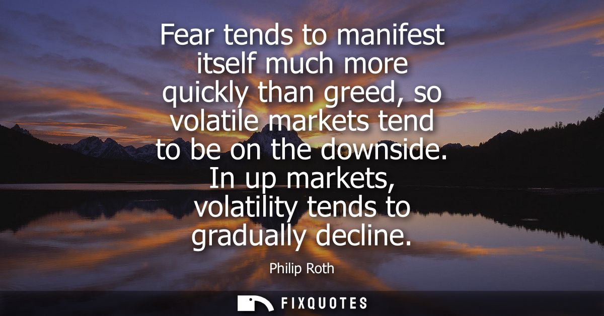 Fear tends to manifest itself much more quickly than greed, so volatile markets tend to be on the downside. In up market