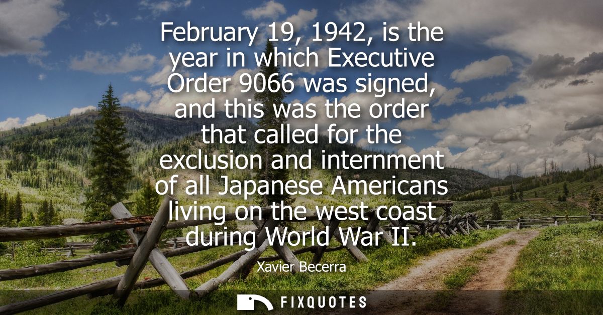 February 19, 1942, is the year in which Executive Order 9066 was signed, and this was the order that called for the excl