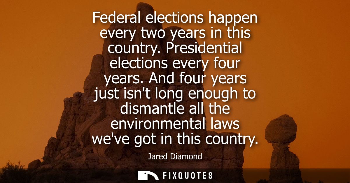 Federal elections happen every two years in this country. Presidential elections every four years. And four years just i