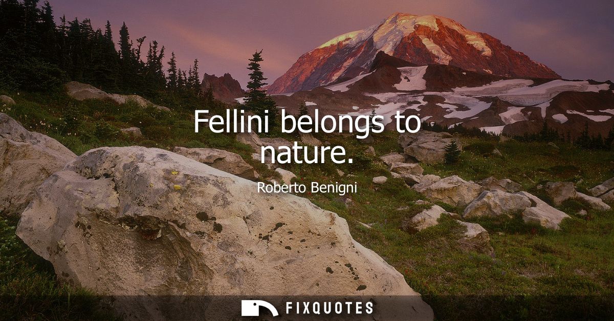 Fellini belongs to nature