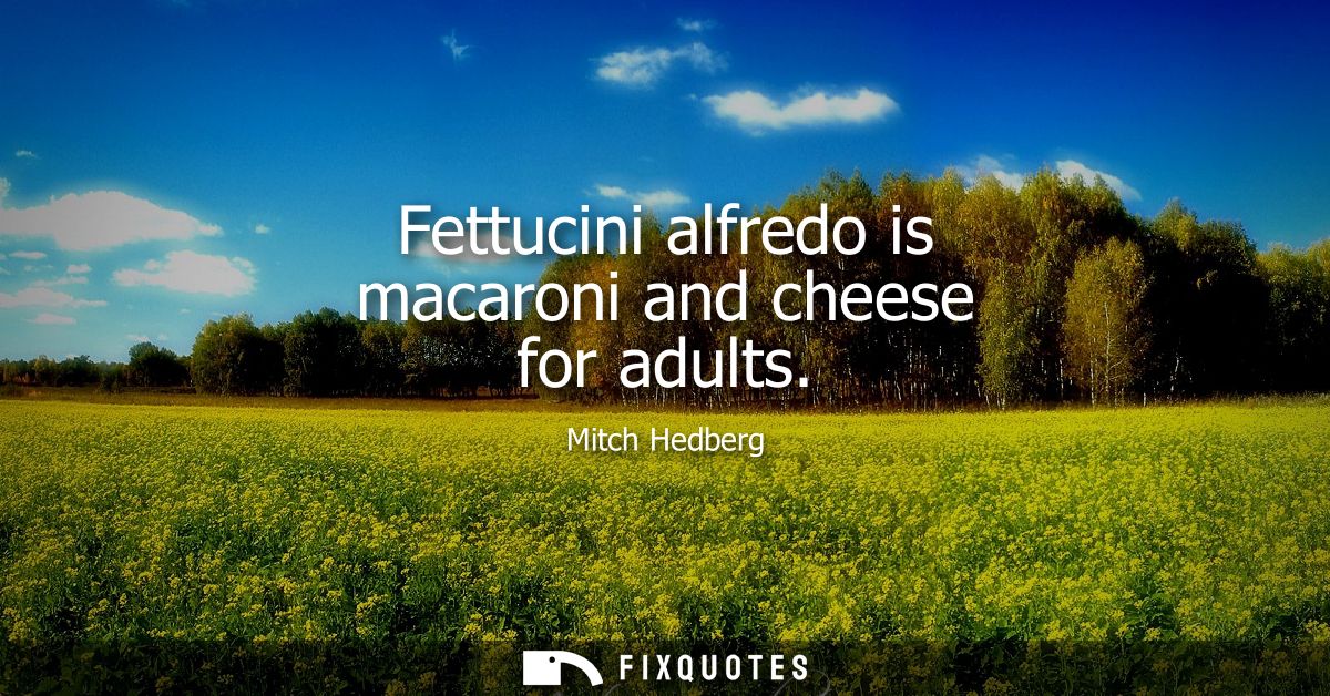 Fettucini alfredo is macaroni and cheese for adults