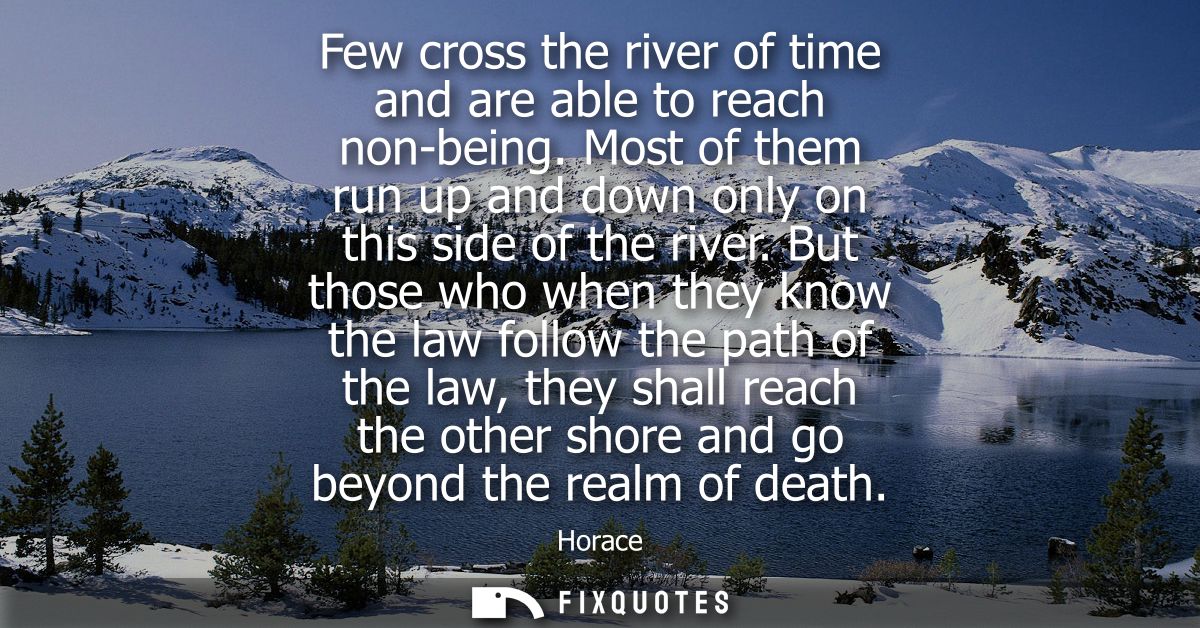 Few cross the river of time and are able to reach non-being. Most of them run up and down only on this side of the river