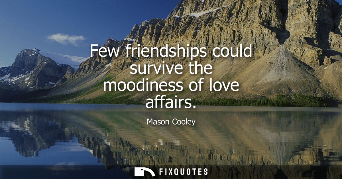 Few friendships could survive the moodiness of love affairs