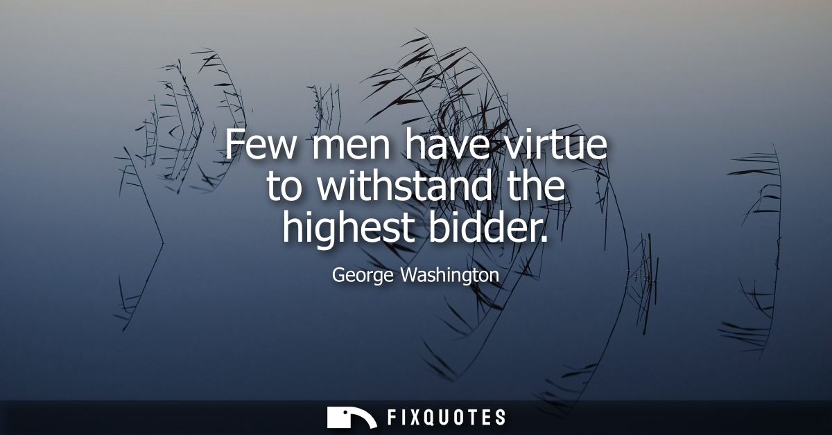 Few men have virtue to withstand the highest bidder