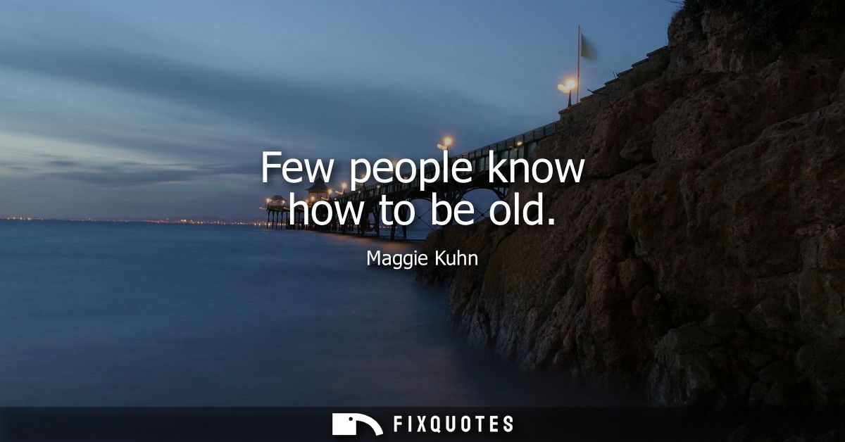 Few people know how to be old
