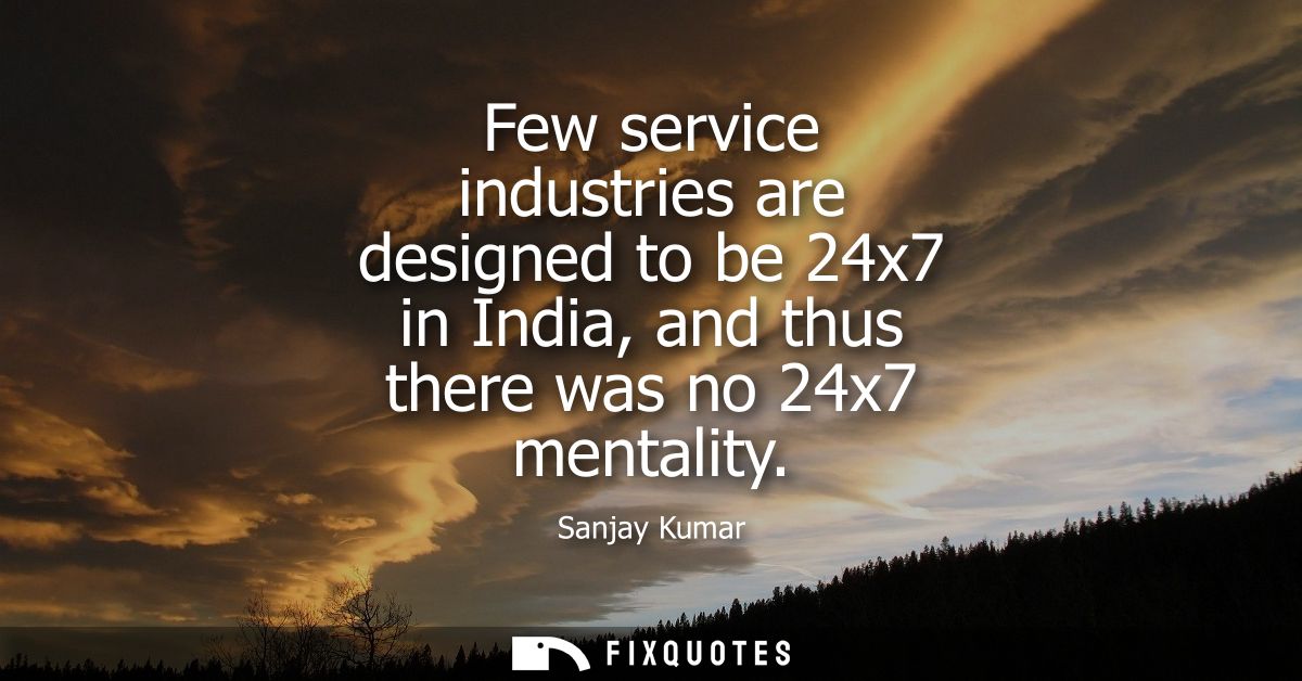 Few service industries are designed to be 24x7 in India, and thus there was no 24x7 mentality