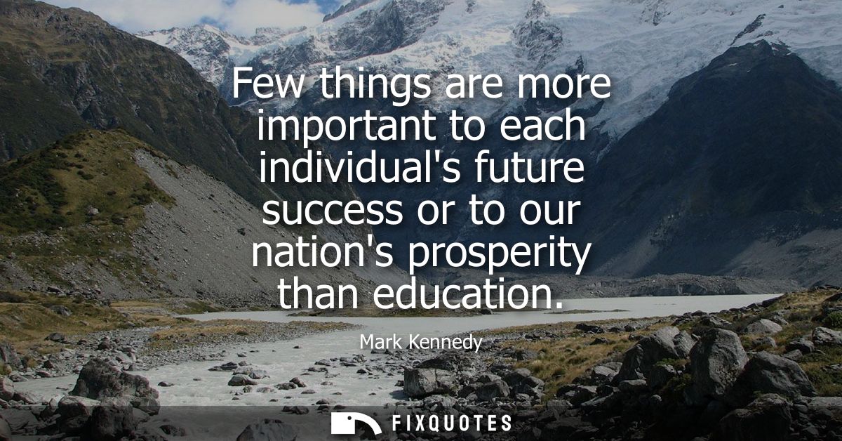 Few things are more important to each individuals future success or to our nations prosperity than education