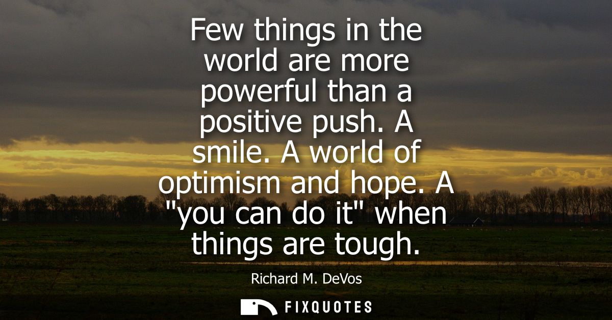 Few things in the world are more powerful than a positive push. A smile. A world of optimism and hope. A you can do it w