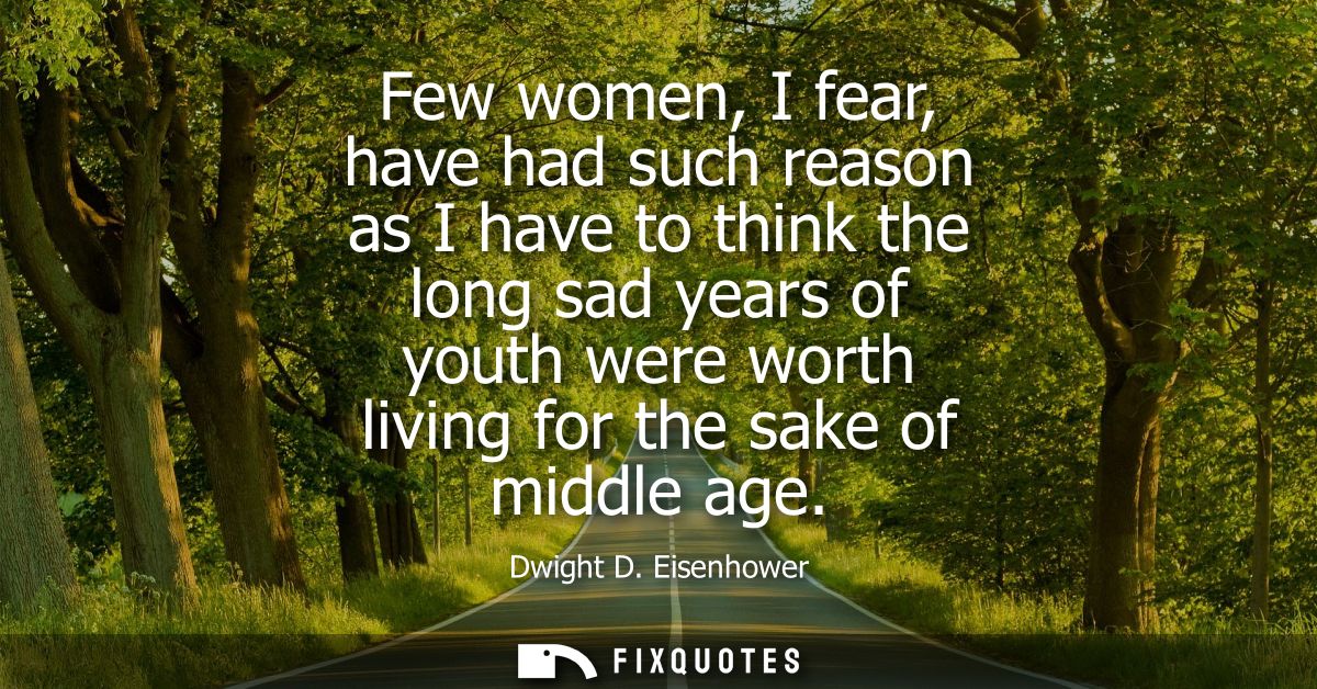 Few women, I fear, have had such reason as I have to think the long sad years of youth were worth living for the sake of