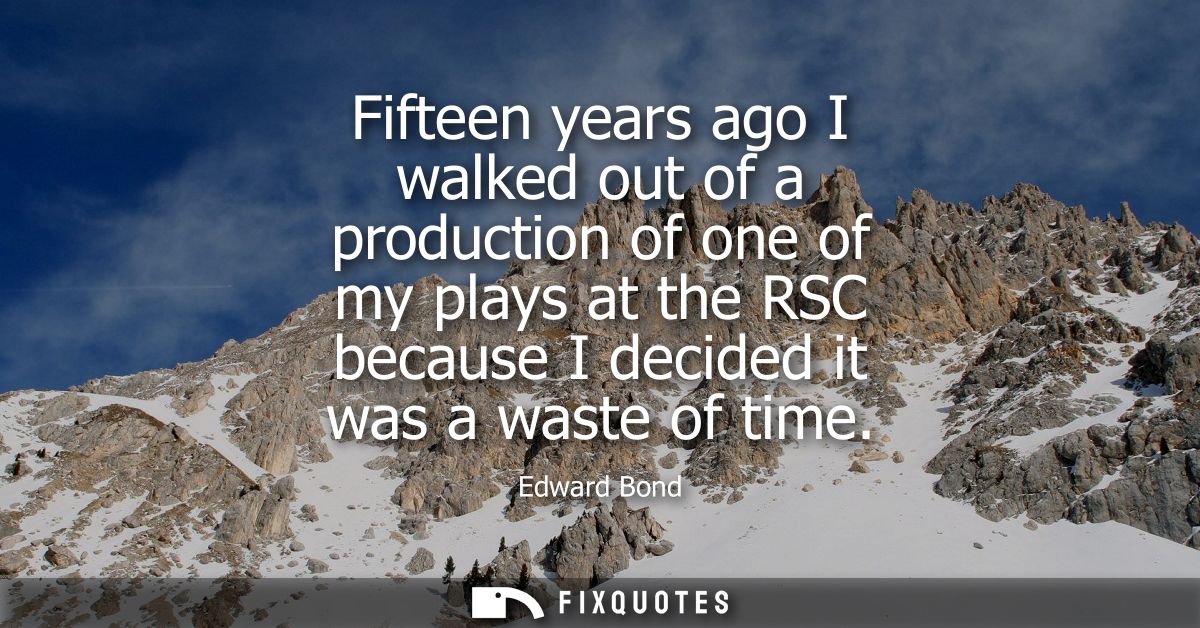 Fifteen years ago I walked out of a production of one of my plays at the RSC because I decided it was a waste of time