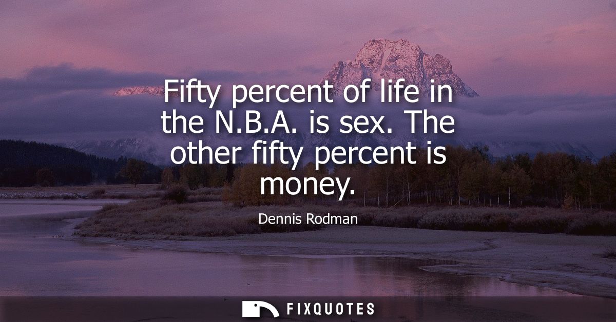 Fifty percent of life in the N.B.A. is sex. The other fifty percent is money