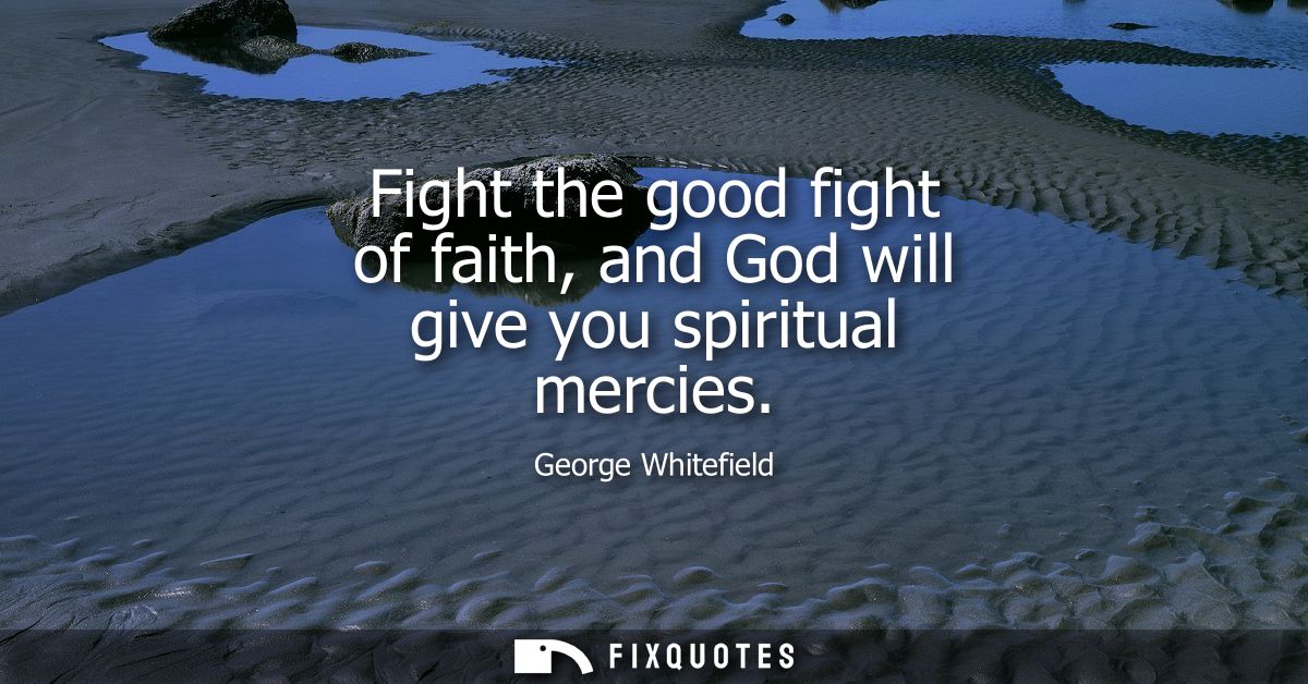 Fight the good fight of faith, and God will give you spiritual mercies