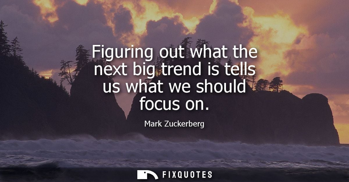 Figuring out what the next big trend is tells us what we should focus on