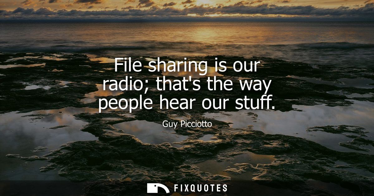 File sharing is our radio thats the way people hear our stuff