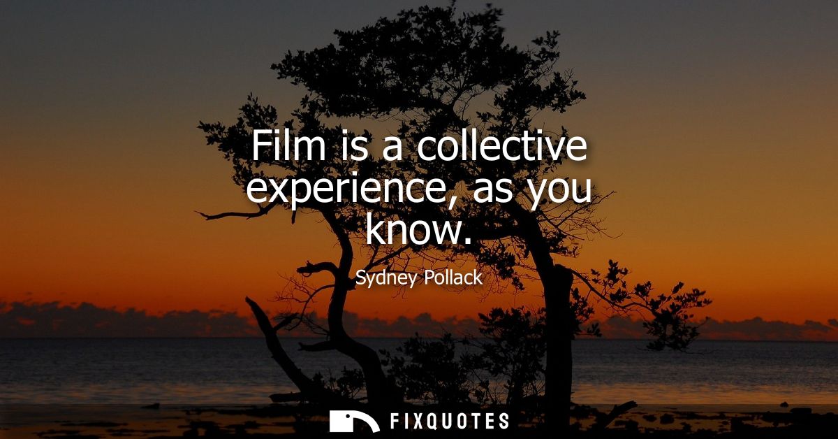 Film is a collective experience, as you know
