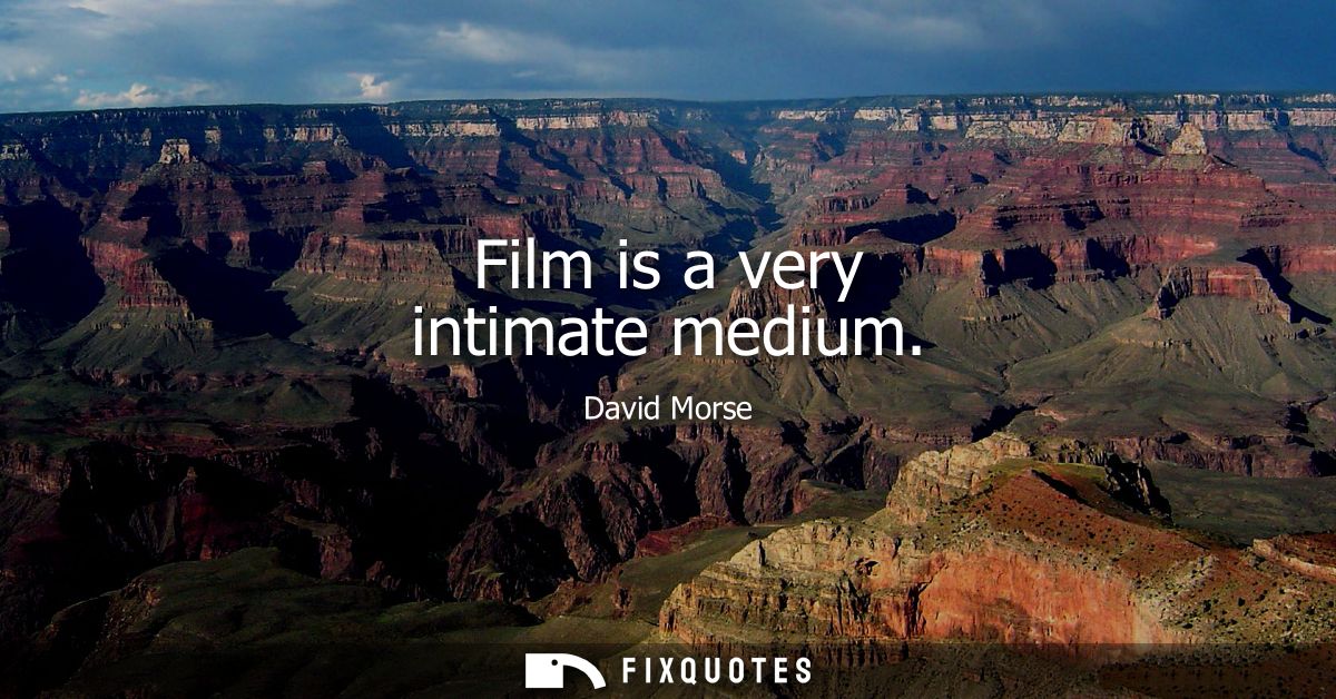 Film is a very intimate medium
