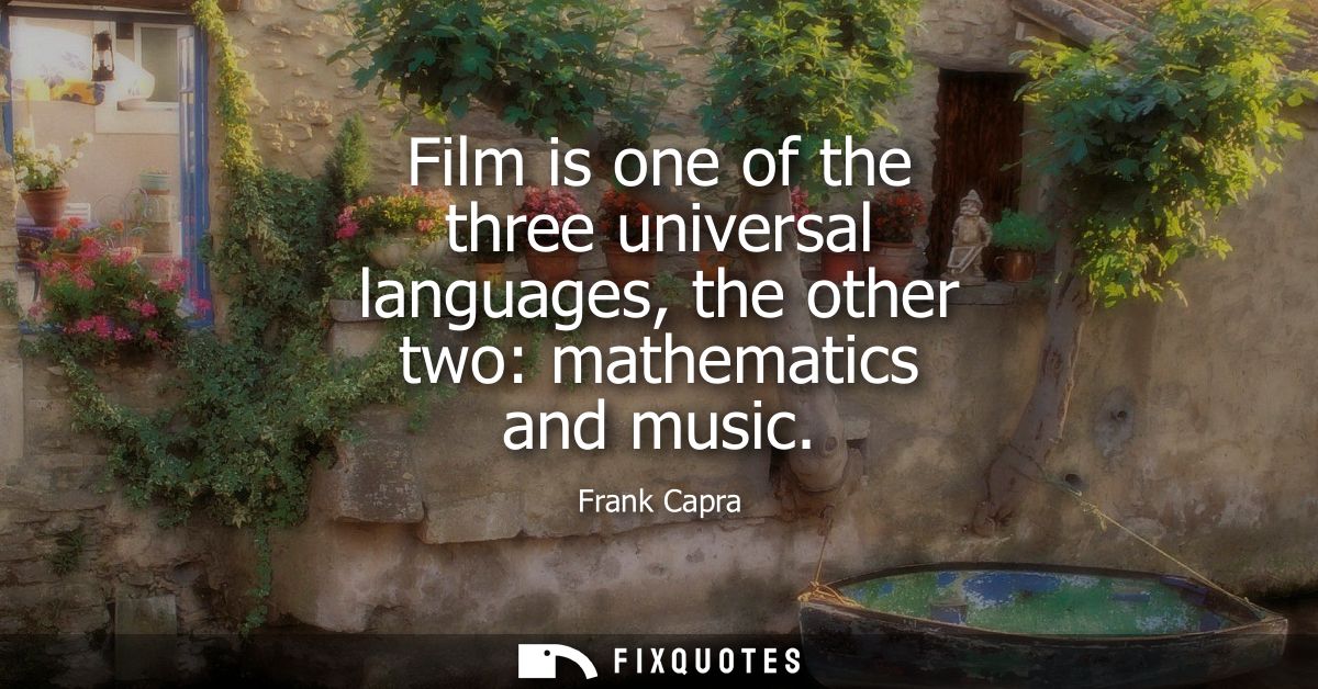 Film is one of the three universal languages, the other two: mathematics and music