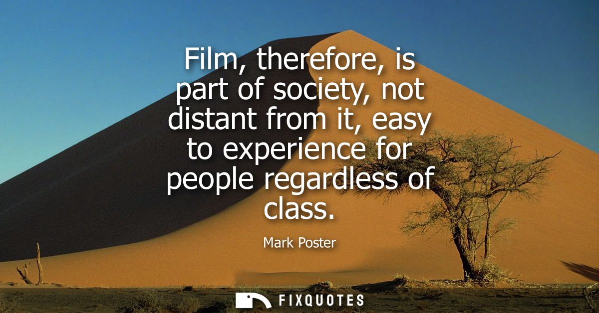 Film, therefore, is part of society, not distant from it, easy to experience for people regardless of class