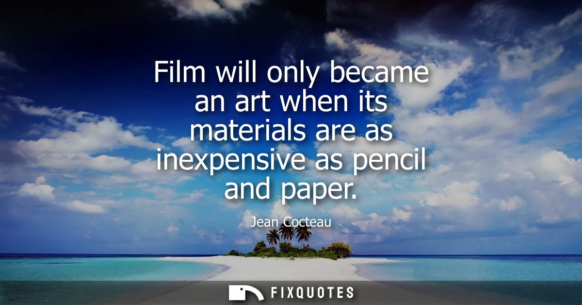 Film will only became an art when its materials are as inexpensive as pencil and paper