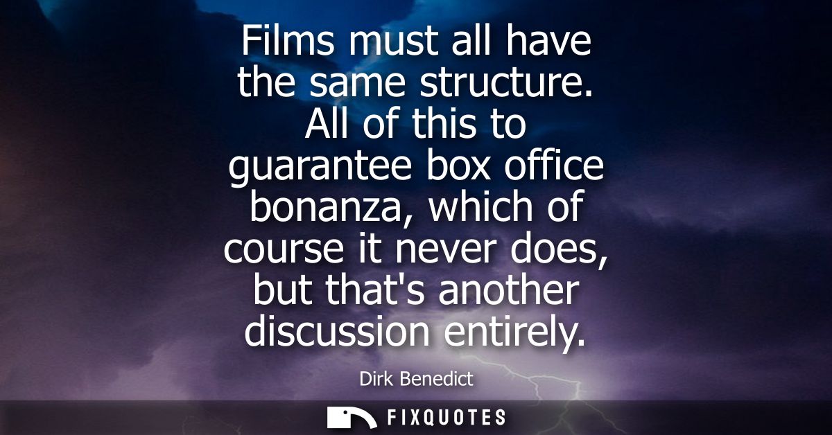 Films must all have the same structure. All of this to guarantee box office bonanza, which of course it never does, but 