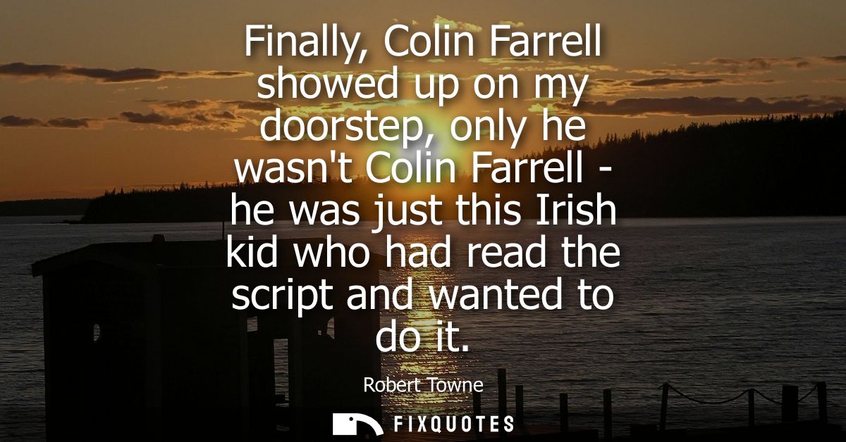 Finally, Colin Farrell showed up on my doorstep, only he wasnt Colin Farrell - he was just this Irish kid who had read t