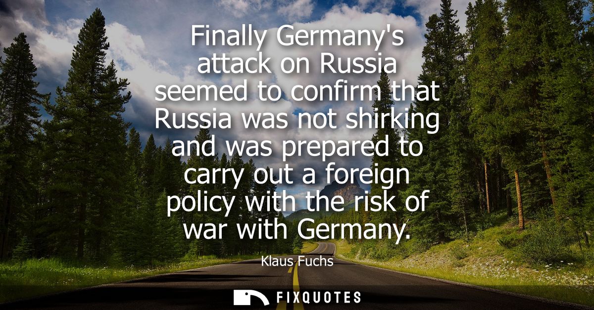 Finally Germanys attack on Russia seemed to confirm that Russia was not shirking and was prepared to carry out a foreign
