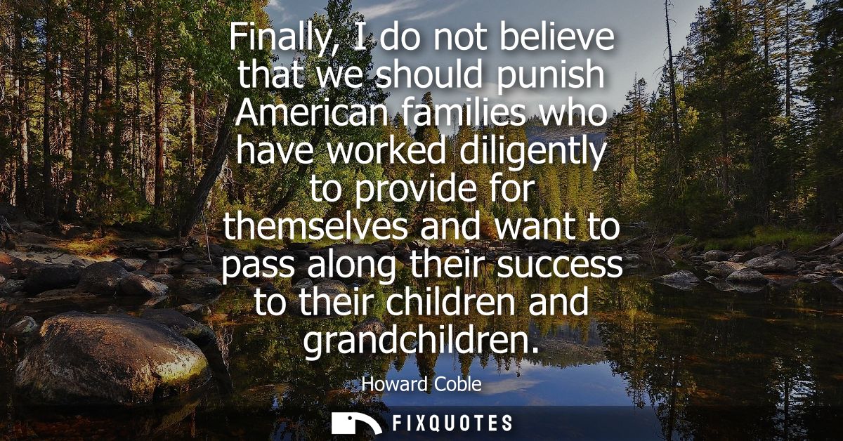 Finally, I do not believe that we should punish American families who have worked diligently to provide for themselves a