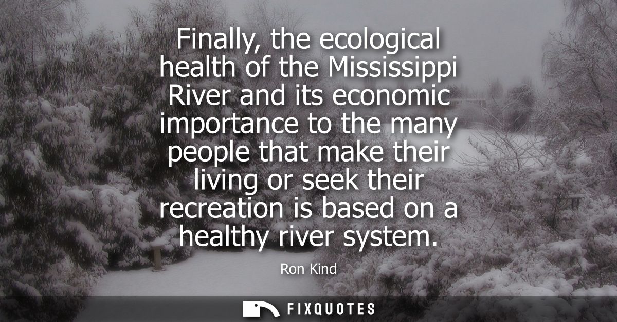 Finally, the ecological health of the Mississippi River and its economic importance to the many people that make their l