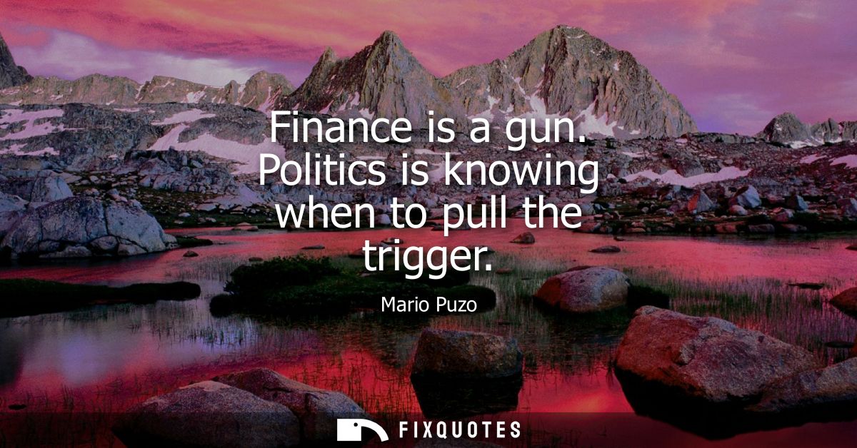 Finance is a gun. Politics is knowing when to pull the trigger