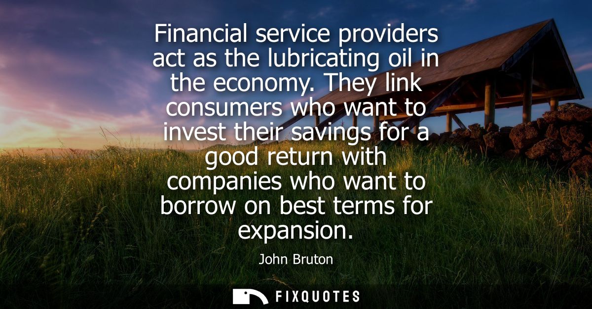 Financial service providers act as the lubricating oil in the economy. They link consumers who want to invest their savi
